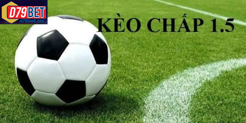 Kèo chấp 1.5 là gì và cách chơi dễ hiểu cho người mới bắt đầu